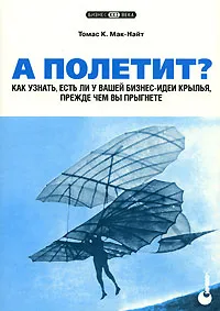 Обложка книги А полетит? Как узнать, есть ли у вашей бизнес-идеи крылья, прежде чем вы прыгнете, Томас К. Мак-Найт