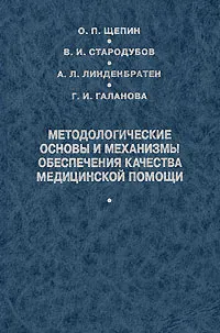 Обложка книги Методологические основы и механизмы обеспечения качества медицинской помощи, О. П. Щепин, В. И. Стародубов, А. Л. Линденбратен, Г. И. Галанова