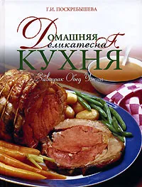 Обложка книги Домашняя деликатесная кухня. Завтрак, обед, ужин, Поскребышева Галина Ивановна