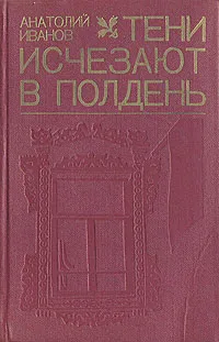 Обложка книги Тени исчезают в полдень, Анатолий Иванов