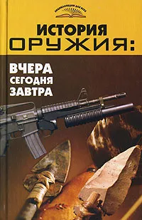 Обложка книги История оружия. Вчера, сегодня, завтра, В. Т. Пономарев