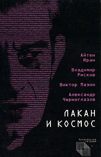 Обложка книги Лакан и Космос, Айтен Юран, Владимир Рисков, Виктор Мазин, Александр Черноглазов