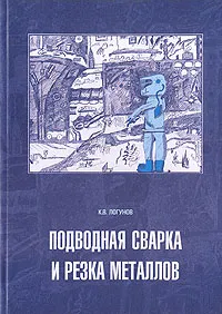 Обложка книги Подводная сварка и резка металлов, К. В. Логунов