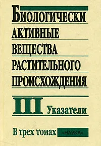 Обложка книги Биологически активные вещества растительного происхождения. В 3 томах. Том 3. Указатели, Б. Н. Головкин, Р. Н. Руденская, И. А. Трофимова, А. И. Шретер