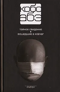 Обложка книги Кобо Абэ. Собрание сочинений в 4 томах. Том 3. Тайное свидание. Вошедшие в ковчег, Кобо Абэ