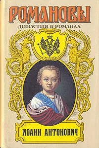 Обложка книги Романовы. Династия в романах. Иоанн Антонович, Е. П. Карнович, Г. П. Данилевский, В. А. Соснора