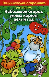 Обложка книги Небольшой огород умных кормит целый год. Энциклопедия огородника, Галина Кизима