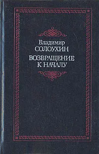 Обложка книги Возвращение к началу, Владимир Солоухин