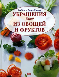 Обложка книги Украшения блюд из овощей и фруктов, Ода Титц, Хельга Флориан