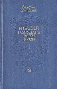 Обложка книги Иван III - государь всея Руси. В трех книгах. Книга 3, Язвицкий Валерий Иоильевич