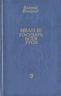 Обложка книги Иван III - государь всея Руси. В трех книгах. Книга 3, Валерий Язвицкий