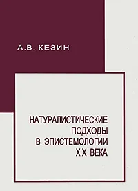 Обложка книги Натуралистические подходы в эпистемологии XX века, А. В. Кезин