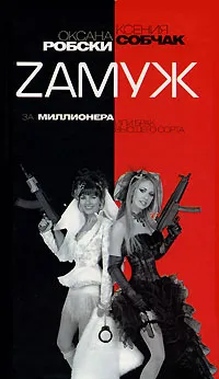 Обложка книги Zамуж за миллионера, или Брак высшего сорта, Оксана Робски, Ксения Собчак