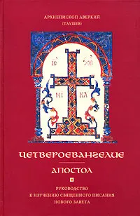 Обложка книги Четвероевангелие. Апостол. Руководство к изучению Священного Писания Нового Завета, Архиепископ Аверкий (Таушев)