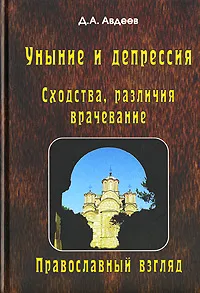 Обложка книги Уныние и депрессия. Сходства, различия, врачевание. Православный взгляд, Д. А. Авдеев