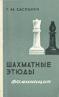 Обложка книги Шахматные этюды. Доминация. Том 1, Каспарян Генрих Моисеевич