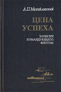 Обложка книги Цена успеха. Записки командующего флотом, А. П. Михайловский