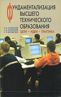 Обложка книги Фундаментализация высшего технического образования. Цели. Идеи. Практика, В. Н. Лозовский, С. В. Лозовский, В. Е. Шукшунов