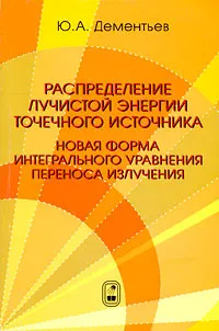 Обложка книги Распределение лучистой энергии точечного источника. Новая форма интегрального уравнения переноса излучения, Ю. А. Дементьев