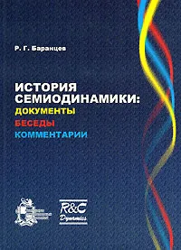 Обложка книги История семиодинамики. Документы, беседы, комментарии, Р. Г. Баранцев