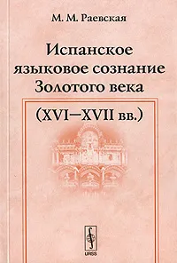 Обложка книги Испанское языковое сознание Золотого века (XVI-XVII вв.), М. М. Раевская