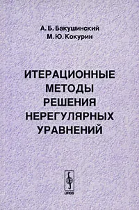 Обложка книги Итерационные методы решения нерегулярных уравнений, А. Б. Бакушинский, М. Ю. Кокурин