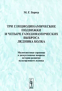 Обложка книги Три гляциодинамические подвижки и четыре газодинамических выброса ледника Колка. Малоизвестные страницы и дискуссионные вопросы истории развития пульсирующего ледника, М. Г. Бергер