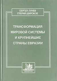 Обложка книги Трансформация мировой системы и крупнейшие страны Евразии, Сергей Лунев, Глерий Широков