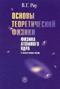 Обложка книги Основы теоретической физики. Физика атомного ядра и элементарных частиц, В. Г. Рау