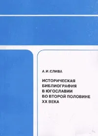 Обложка книги Историческая библиография в Югославии во второй половине ХХ века, Слива А.И.