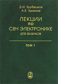 Обложка книги Лекции по СВЧ электронике для физиков. В 2 томах. Том 1, Д. И. Трубецков, А. Е. Храмов