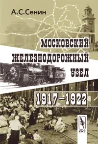 Обложка книги Московский железнодорожный узел. 1917–1922, А. С. Сенин