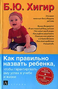 Обложка книги Как правильно назвать ребенка, чтобы гарантировать ему успех в учебе и жизни, Б. Ю. Хигир