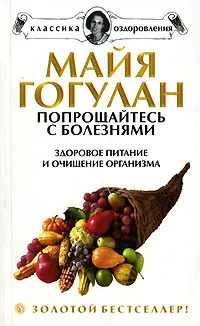 Обложка книги Попрощайтесь с болезнями. Здоровое питание и очищение организма, Майя Гогулан