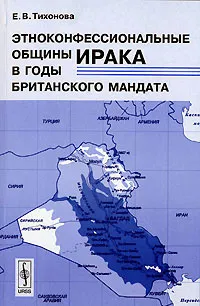 Обложка книги Этноконфессиональные общины Ирака в годы британского мандата, Е. В. Тихонова