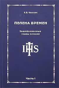 Обложка книги Пелена времен. Зашифрованные главы истории. Часть 1, Е. Б. Черняк