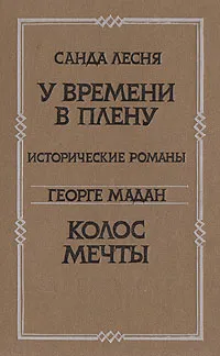 Обложка книги У времени в плену. Колос мечты, Санда Лесня. Георге Мадан