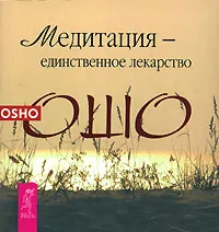 Обложка книги Медитация - единственное лекарство, Ошо Раджниш