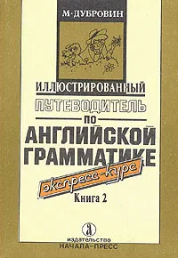 Обложка книги Иллюстрированный путеводитель по английской грамматике. Экспресс-курс. В двух книгах Книга 2, Дубровин Марк Исаакович