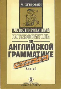 Обложка книги Иллюстрированный путеводитель по английской грамматике. Экспресс-курс. В двух книгах Книга 1, Дубровин Марк Исаакович