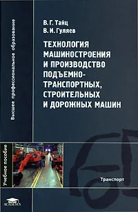 Обложка книги Технология машиностроения и производство подъемно-транспортных, строительных и дорожных машин, В. Г. Тайц, В. И. Гуляев