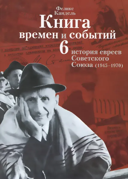 Обложка книги Книга времен и событий. История евреев Советского Союза (1945-1970). Том 6, Феликс Кандель