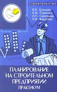 Обложка книги Планирование на строительном предприятии. Практикум, В. В. Бузырев, Е. М. Ездакова, И. П. Савельева, И. В. Федосеев