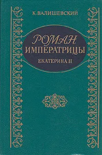 Обложка книги Роман Императрицы. Екатерина II Императрица Всероссийская, Валишевский Казимир Феликсович