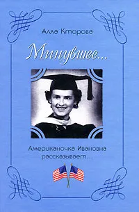 Обложка книги Минувшее... Американочка Ивановна рассказывает..., Алла Кторова