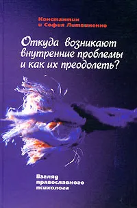 Обложка книги Откуда возникают внутренние проблемы и как их преодолеть?, Константин и София Литвиненко