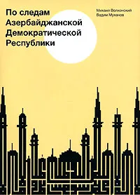 Обложка книги По следам Азербайджанской Демократической Республики, Михаил Волхонский, Вадим Муханов