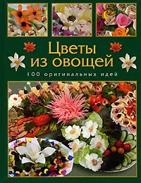 Обложка книги Цветы из овощей. 100 оригинальных идей, М. Е. Кузнецова