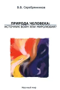 Обложка книги Природа человека. Источник войн или миролюбия?, В. В. Серебрянников