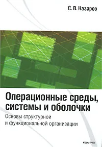 Обложка книги Операционные среды, системы и оболочки. Основы  структурной и функциональной организации, С. В. Назаров